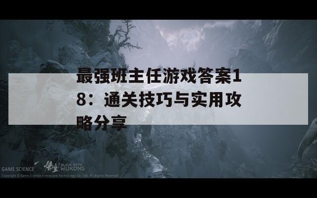 最强班主任游戏答案18：通关技巧与实用攻略分享