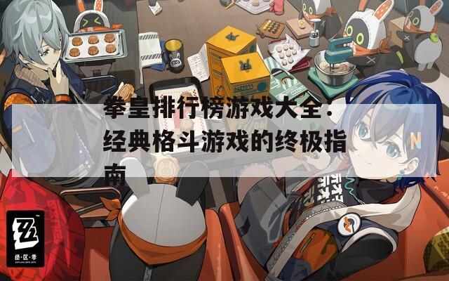 拳皇排行榜游戏大全：经典格斗游戏的终极指南