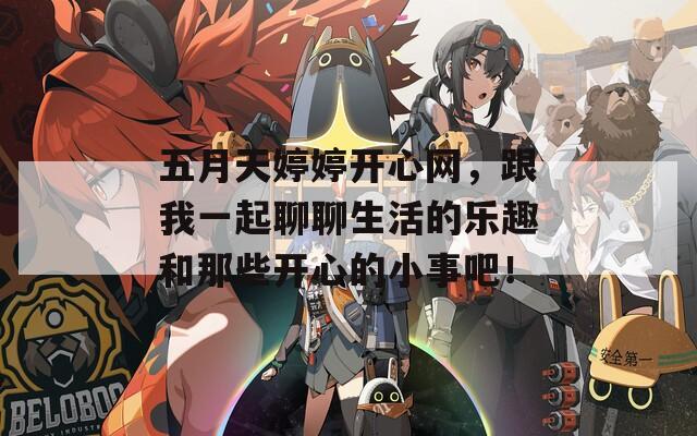 五月天婷婷开心网，跟我一起聊聊生活的乐趣和那些开心的小事吧！