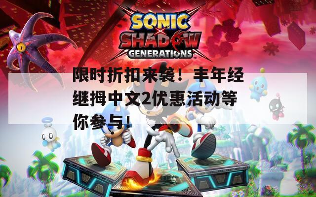 限时折扣来袭！丰年经继拇中文2优惠活动等你参与！