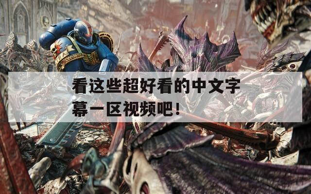 看这些超好看的中文字幕一区视频吧！