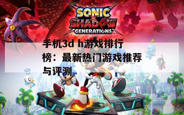 手机3d h游戏排行榜：最新热门游戏推荐与评测