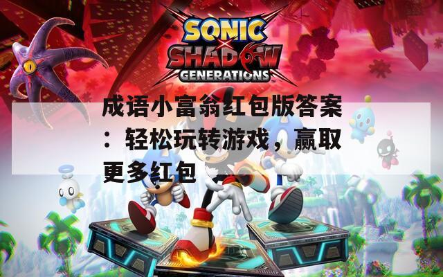 成语小富翁红包版答案：轻松玩转游戏，赢取更多红包
