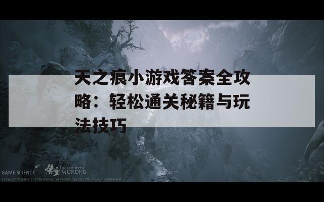 天之痕小游戏答案全攻略：轻松通关秘籍与玩法技巧
