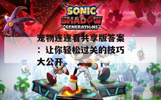 宠物连连看共享版答案：让你轻松过关的技巧大公开