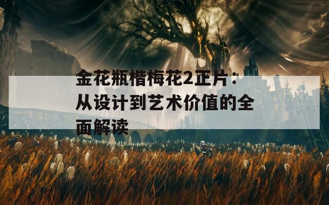 金花瓶楷梅花2正片：从设计到艺术价值的全面解读
