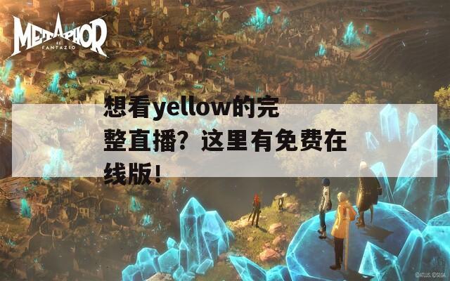 想看yellow的完整直播？这里有免费在线版！
