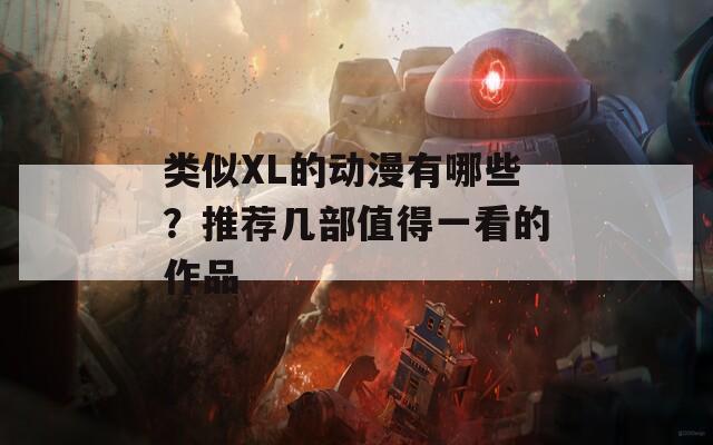 类似XL的动漫有哪些？推荐几部值得一看的作品
