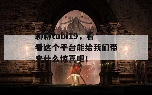 聊聊tubi19，看看这个平台能给我们带来什么惊喜吧！