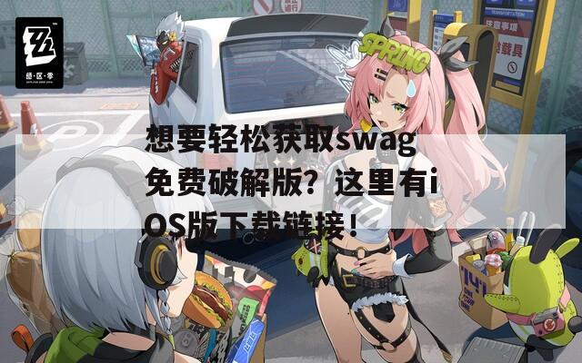 想要轻松获取swag免费破解版？这里有iOS版下载链接！