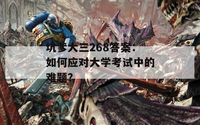坑爹大三268答案：如何应对大学考试中的难题？