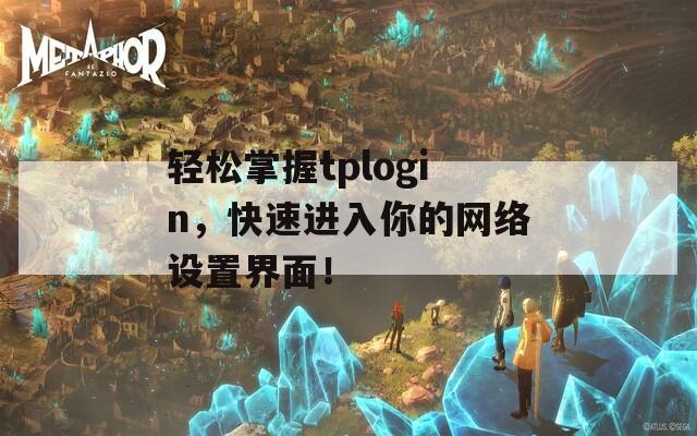 轻松掌握tplogin，快速进入你的网络设置界面！