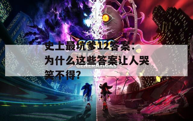 史上最坑爹12答案：为什么这些答案让人哭笑不得？
