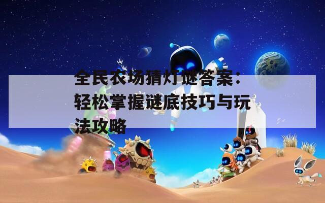 全民农场猜灯谜答案：轻松掌握谜底技巧与玩法攻略