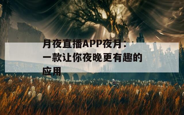 月夜直播APP夜月：一款让你夜晚更有趣的应用