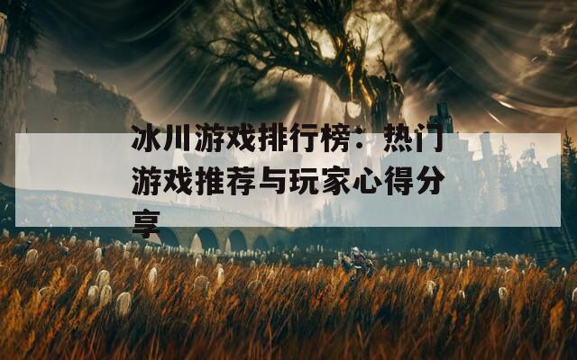 冰川游戏排行榜：热门游戏推荐与玩家心得分享