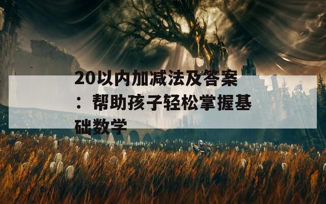 20以内加减法及答案：帮助孩子轻松掌握基础数学