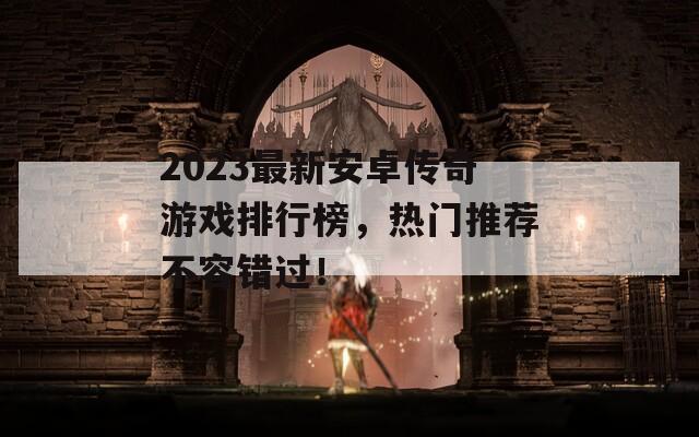 2023最新安卓传奇游戏排行榜，热门推荐不容错过！