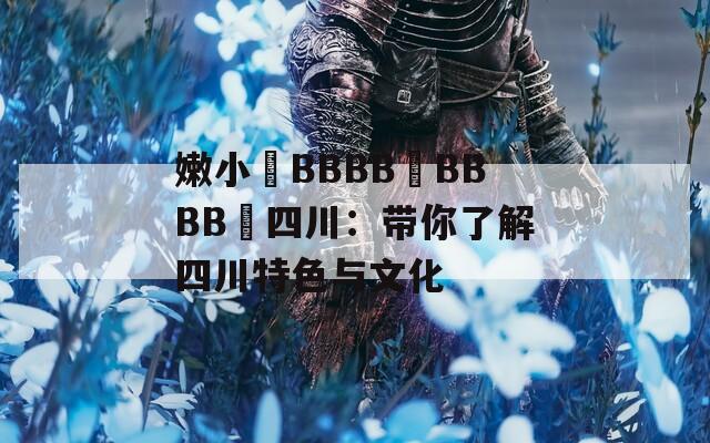嫩小槡BBBB槡BBBB槡四川：带你了解四川特色与文化