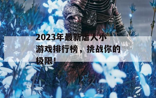 2023年最新虐人小游戏排行榜，挑战你的极限！