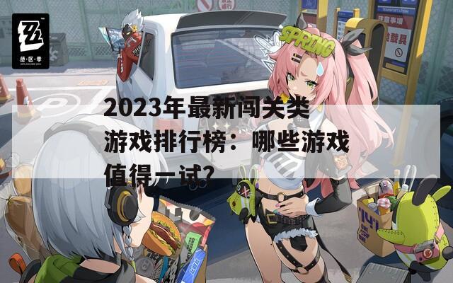 2023年最新闯关类游戏排行榜：哪些游戏值得一试？