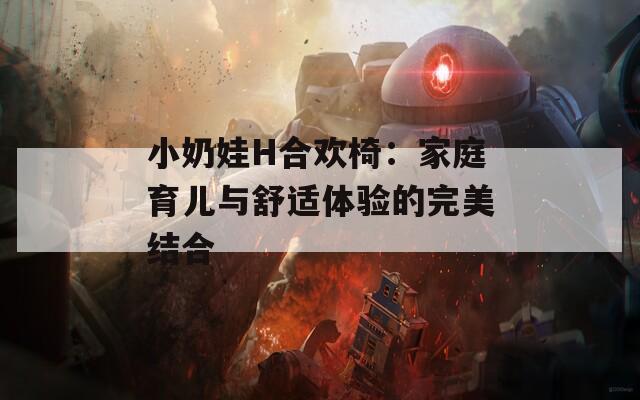 小奶娃H合欢椅：家庭育儿与舒适体验的完美结合