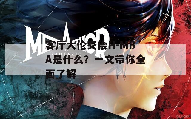 客厅大伦交侩H-MBA是什么？一文带你全面了解