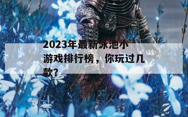 2023年最新泳池小游戏排行榜，你玩过几款？