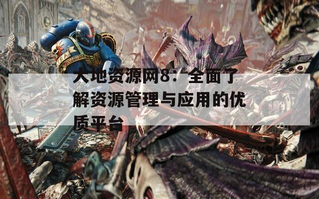 大地资源网8：全面了解资源管理与应用的优质平台