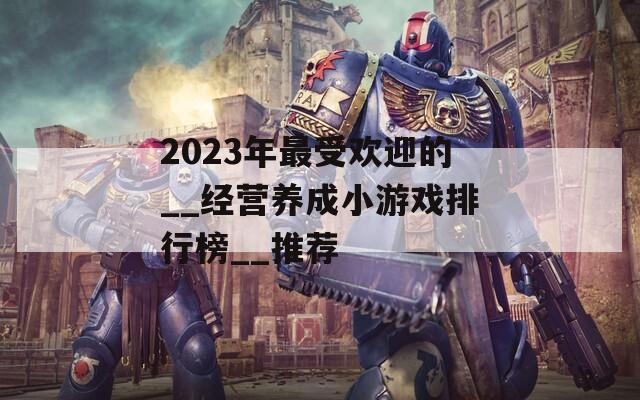 2023年最受欢迎的__经营养成小游戏排行榜__推荐