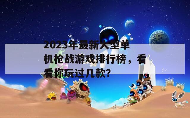 2023年最新大型单机枪战游戏排行榜，看看你玩过几款？