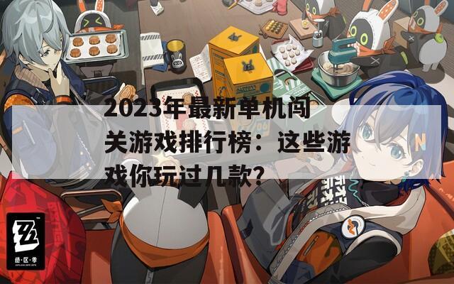 2023年最新单机闯关游戏排行榜：这些游戏你玩过几款？