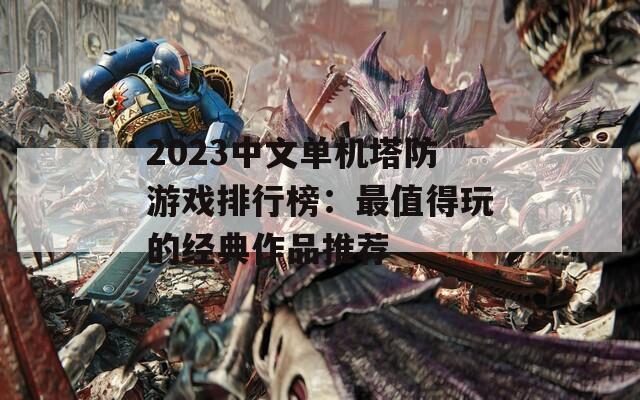 2023中文单机塔防游戏排行榜：最值得玩的经典作品推荐