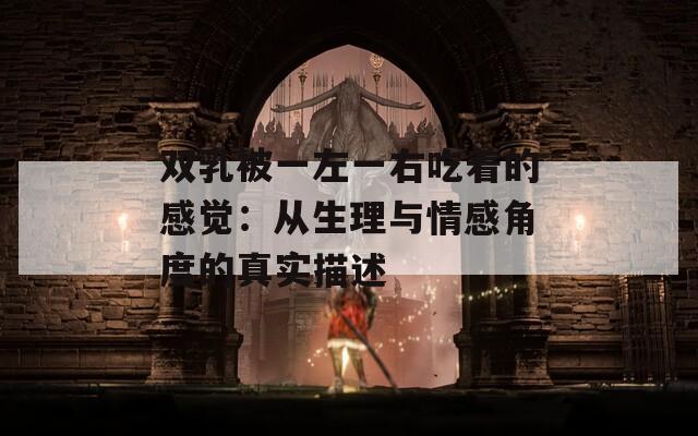 双乳被一左一右吃着的感觉：从生理与情感角度的真实描述