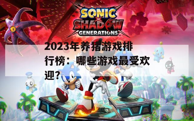 2023年养猪游戏排行榜：哪些游戏最受欢迎？