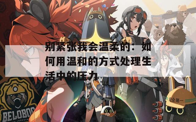别紧张我会温柔的：如何用温和的方式处理生活中的压力