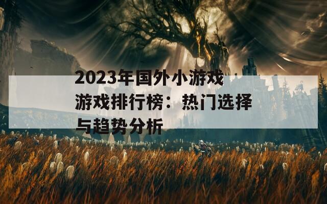 2023年国外小游戏游戏排行榜：热门选择与趋势分析
