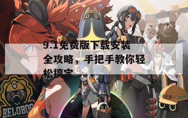 9.1免费版下载安装全攻略，手把手教你轻松搞定
