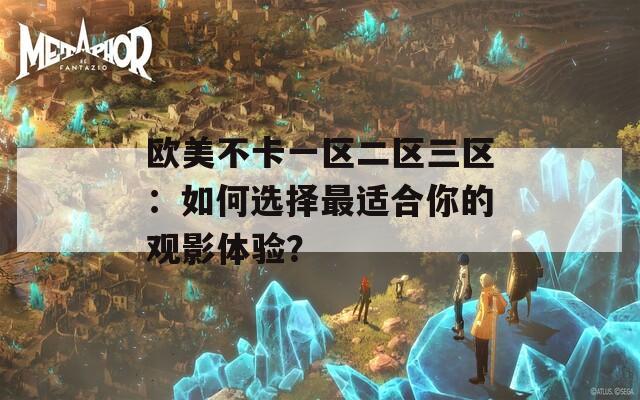 欧美不卡一区二区三区：如何选择最适合你的观影体验？