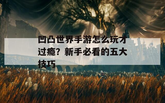 凹凸世界手游怎么玩才过瘾？新手必看的五大技巧