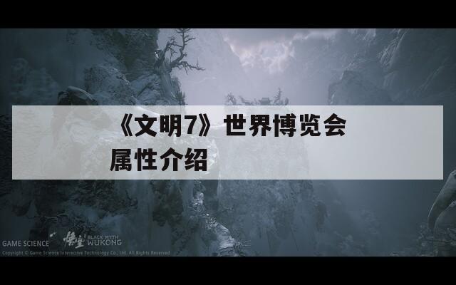 《文明7》世界博览会属性介绍