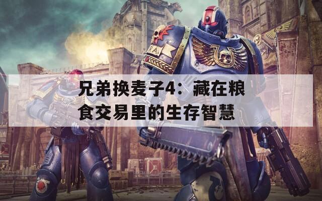 兄弟换麦子4：藏在粮食交易里的生存智慧