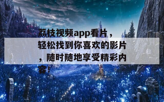 荔枝视频app看片，轻松找到你喜欢的影片，随时随地享受精彩内容！