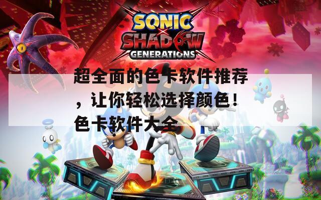 超全面的色卡软件推荐，让你轻松选择颜色！色卡软件大全