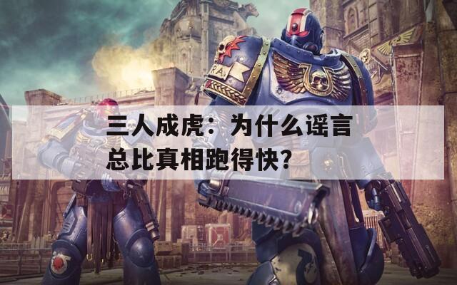 三人成虎：为什么谣言总比真相跑得快？