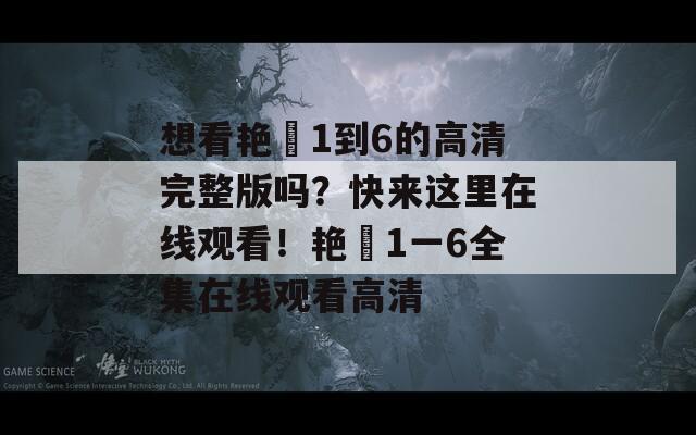 想看艳娒1到6的高清完整版吗？快来这里在线观看！艳娒1一6全集在线观看高清