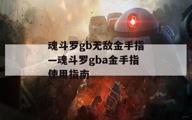 魂斗罗gb无敌金手指—魂斗罗gba金手指使用指南