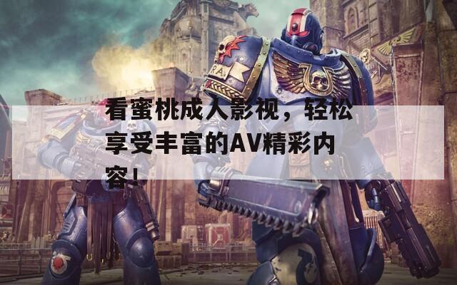 看蜜桃成人影视，轻松享受丰富的AV精彩内容！