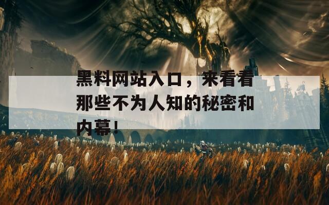 黑料网站入口，来看看那些不为人知的秘密和内幕！