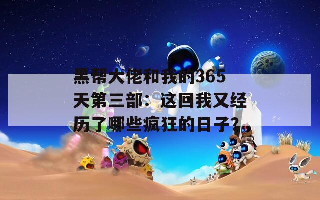 黑帮大佬和我的365天第三部：这回我又经历了哪些疯狂的日子？
